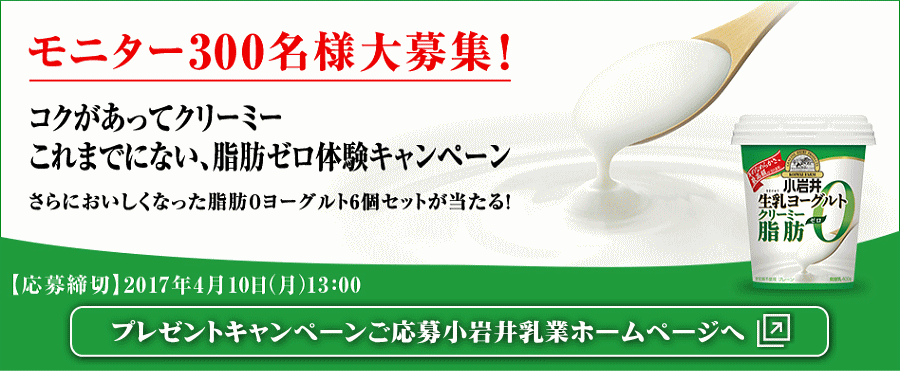 小岩井プレゼントキャンペーン ＞ コクがあってクリーミー これまでにない、脂肪ゼロ体験キャンペーン。小岩井 生乳（なまにゅう）ヨーグルトクリーミー脂肪０（ゼロ）400g 6個セットを、クイズに正解された方の中から抽選で300名様にプレゼント！