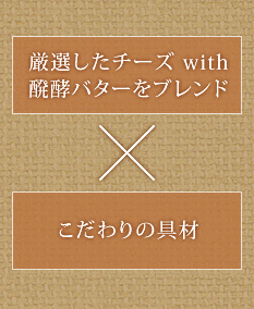 厳選したチーズ　with　醗酵バターをブレンド×こだわりの具財