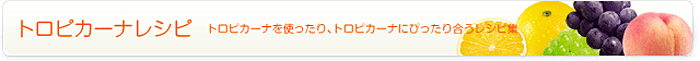 トロピカーナレシピ　トロピカーナを使ったり、トロピカーナにぴったり合うレシピ集