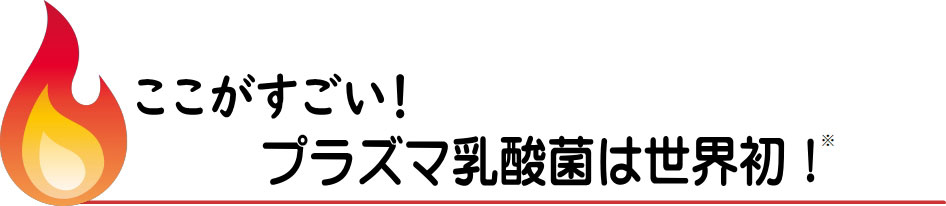 ここがすごい！プラズマ乳酸菌は世界初！のタイトル